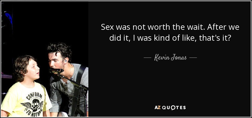 Sex was not worth the wait. After we did it, I was kind of like, that's it? - Kevin Jonas