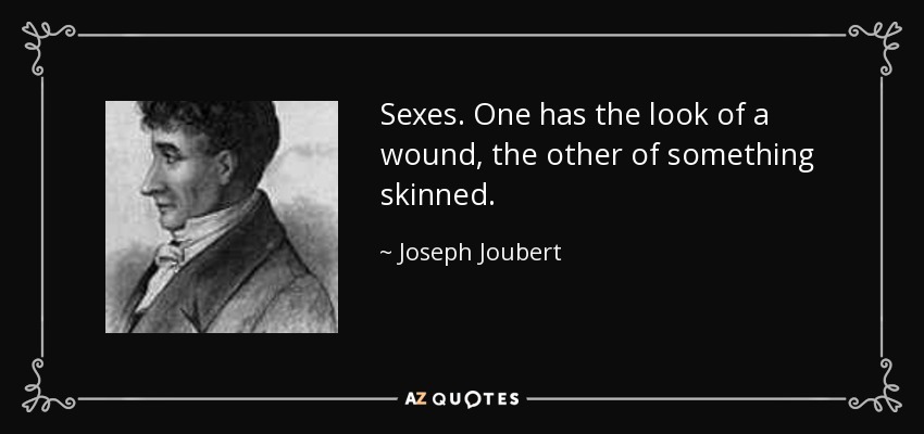 Sexes. One has the look of a wound, the other of something skinned. - Joseph Joubert
