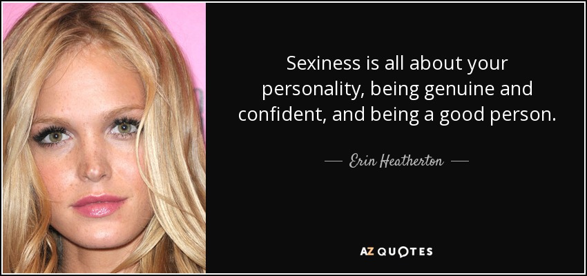 Sexiness is all about your personality, being genuine and confident, and being a good person. - Erin Heatherton