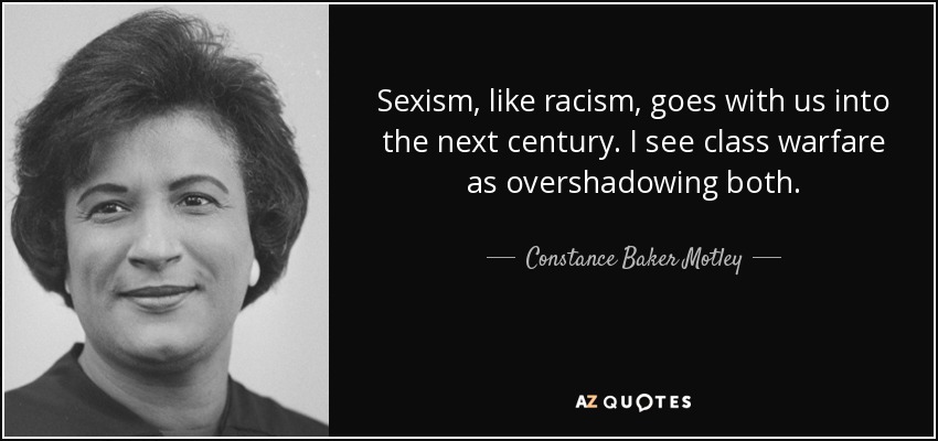 Sexism, like racism, goes with us into the next century. I see class warfare as overshadowing both. - Constance Baker Motley