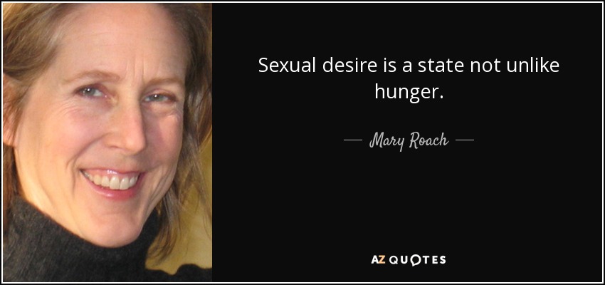Sexual desire is a state not unlike hunger. - Mary Roach