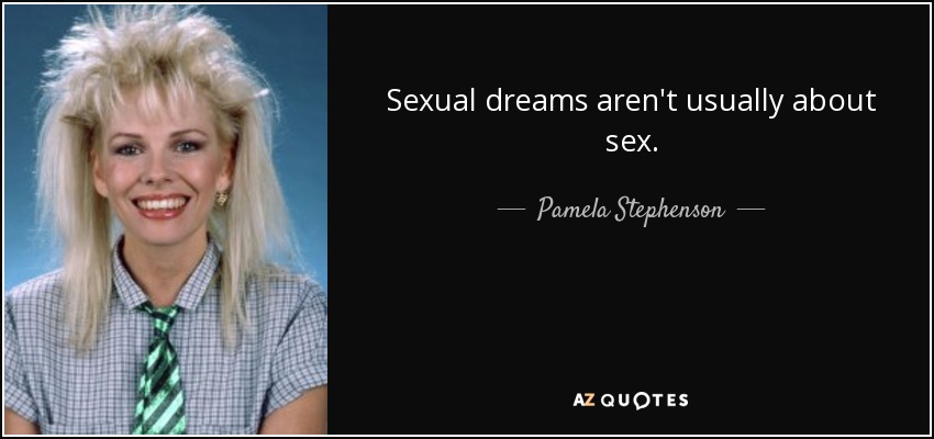 Sexual dreams aren't usually about sex. - Pamela Stephenson