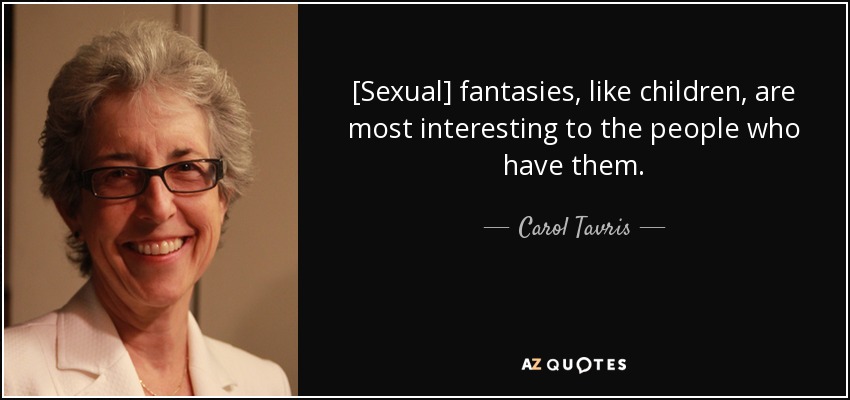 [Sexual] fantasies, like children, are most interesting to the people who have them. - Carol Tavris