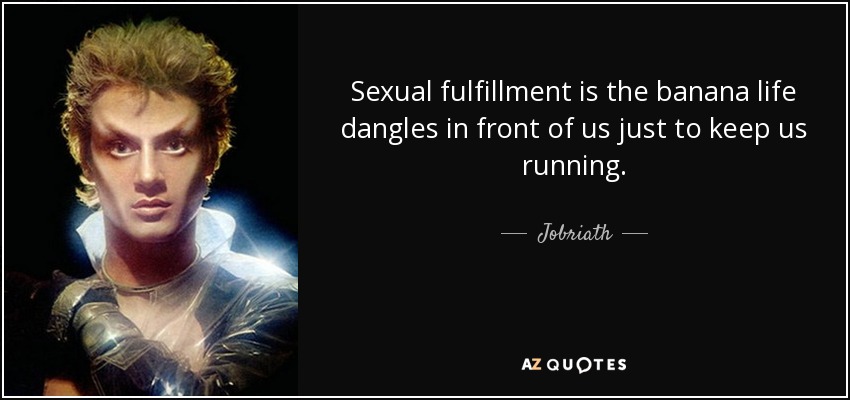 Sexual fulfillment is the banana life dangles in front of us just to keep us running. - Jobriath