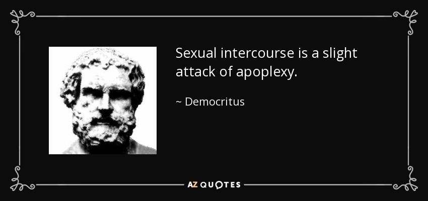 Sexual intercourse is a slight attack of apoplexy. - Democritus