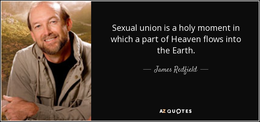 Sexual union is a holy moment in which a part of Heaven flows into the Earth. - James Redfield