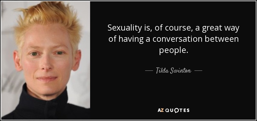 Sexuality is, of course, a great way of having a conversation between people. - Tilda Swinton