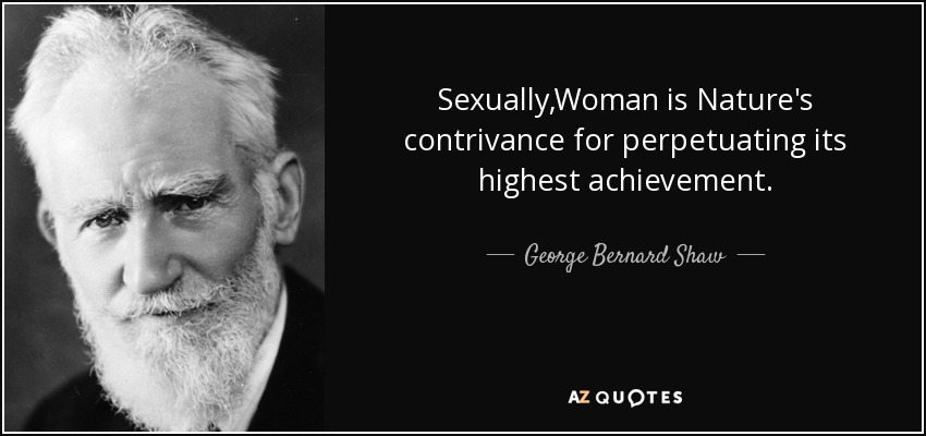 Sexually,Woman is Nature's contrivance for perpetuating its highest achievement. - George Bernard Shaw