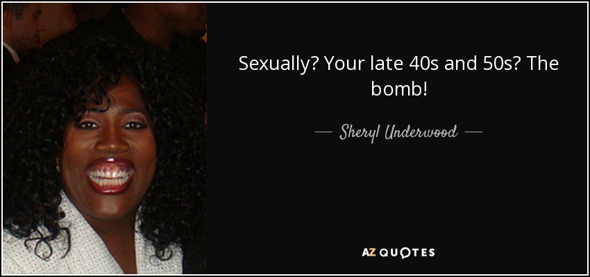 Sexually? Your late 40s and 50s? The bomb! - Sheryl Underwood