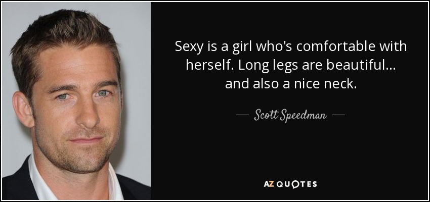 Sexy is a girl who's comfortable with herself. Long legs are beautiful... and also a nice neck. - Scott Speedman
