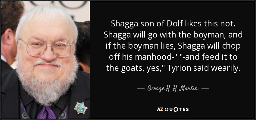 Shagga son of Dolf likes this not. Shagga will go with the boyman, and if the boyman lies, Shagga will chop off his manhood-