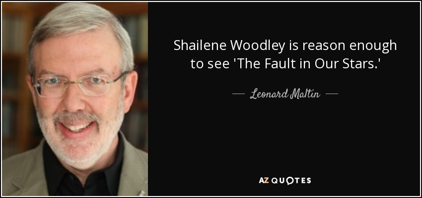 Shailene Woodley is reason enough to see 'The Fault in Our Stars.' - Leonard Maltin