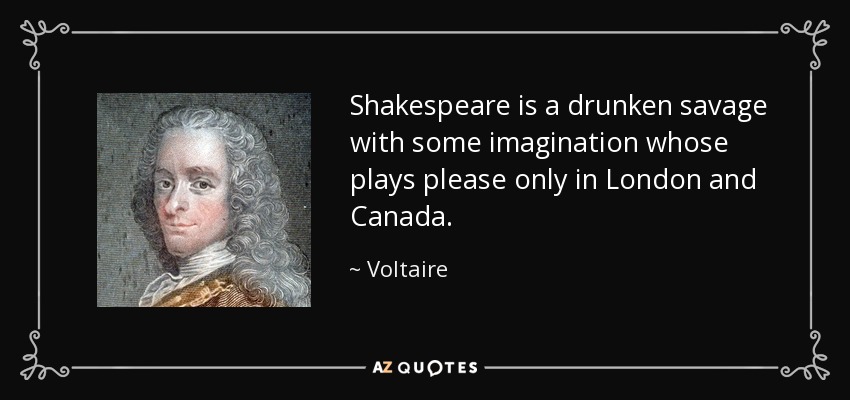 Shakespeare is a drunken savage with some imagination whose plays please only in London and Canada. - Voltaire