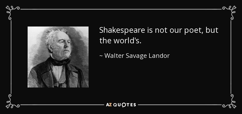 Shakespeare is not our poet, but the world's. - Walter Savage Landor