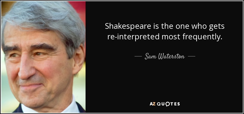 Shakespeare is the one who gets re-interpreted most frequently. - Sam Waterston