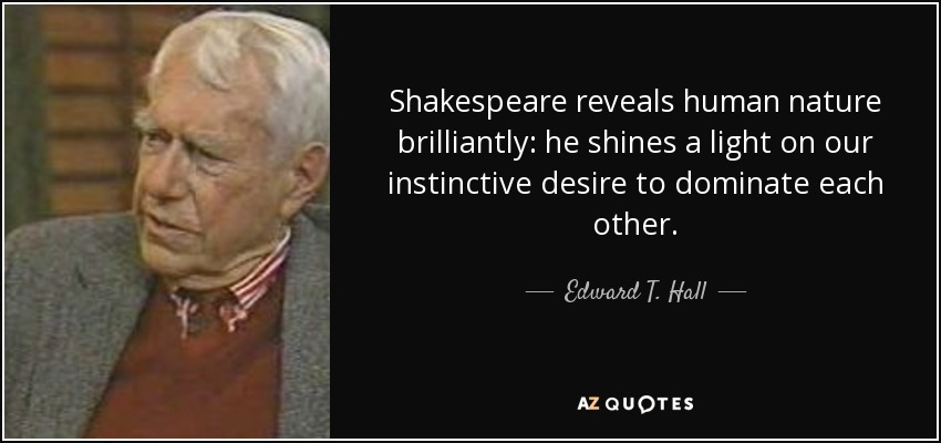 Shakespeare reveals human nature brilliantly: he shines a light on our instinctive desire to dominate each other. - Edward T. Hall