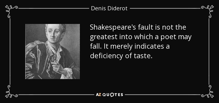 Shakespeare's fault is not the greatest into which a poet may fall. It merely indicates a deficiency of taste. - Denis Diderot
