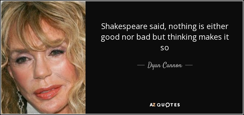 Shakespeare said, nothing is either good nor bad but thinking makes it so - Dyan Cannon