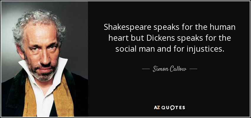 Shakespeare speaks for the human heart but Dickens speaks for the social man and for injustices. - Simon Callow