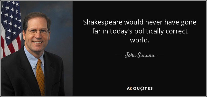 Shakespeare would never have gone far in today's politically correct world. - John Sununu