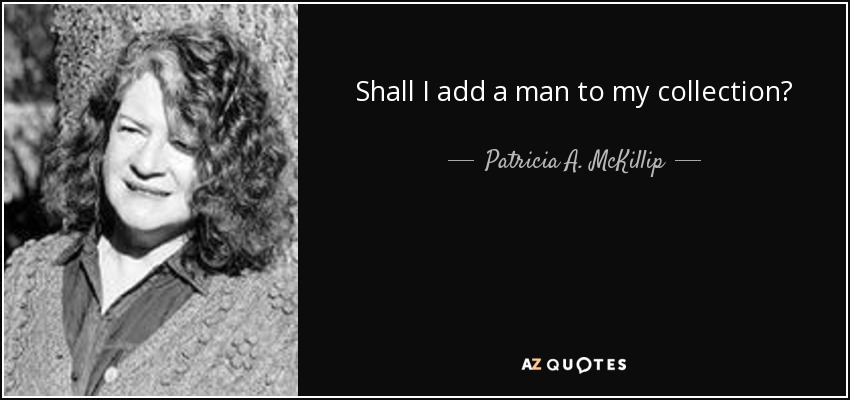 Shall I add a man to my collection? - Patricia A. McKillip