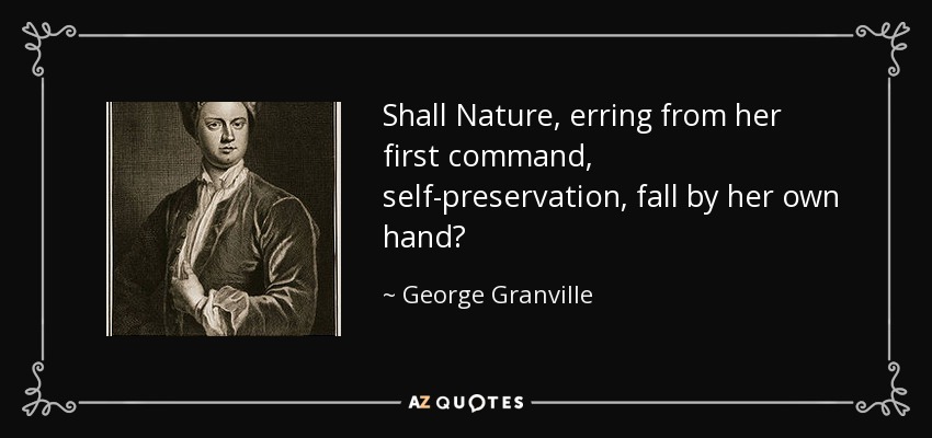 Shall Nature, erring from her first command, self-preservation, fall by her own hand? - George Granville, 1st Baron Lansdowne