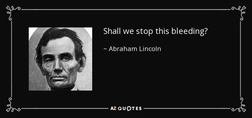 Shall we stop this bleeding? - Abraham Lincoln