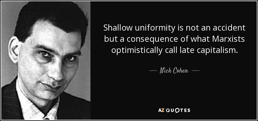 Shallow uniformity is not an accident but a consequence of what Marxists optimistically call late capitalism. - Nick Cohen