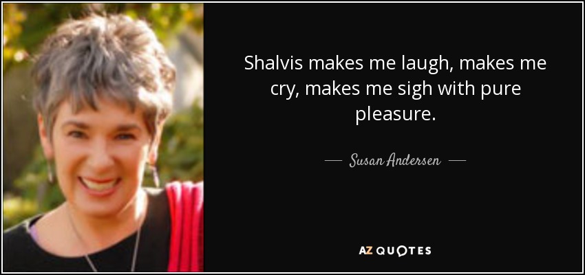 Shalvis makes me laugh, makes me cry, makes me sigh with pure pleasure. - Susan Andersen
