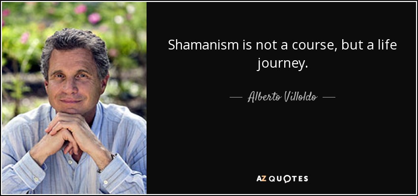 Shamanism is not a course, but a life journey. - Alberto Villoldo