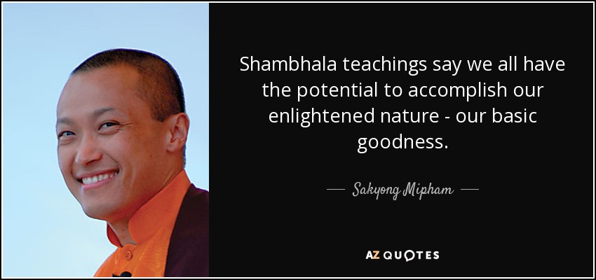 Shambhala teachings say we all have the potential to accomplish our enlightened nature - our basic goodness. - Sakyong Mipham