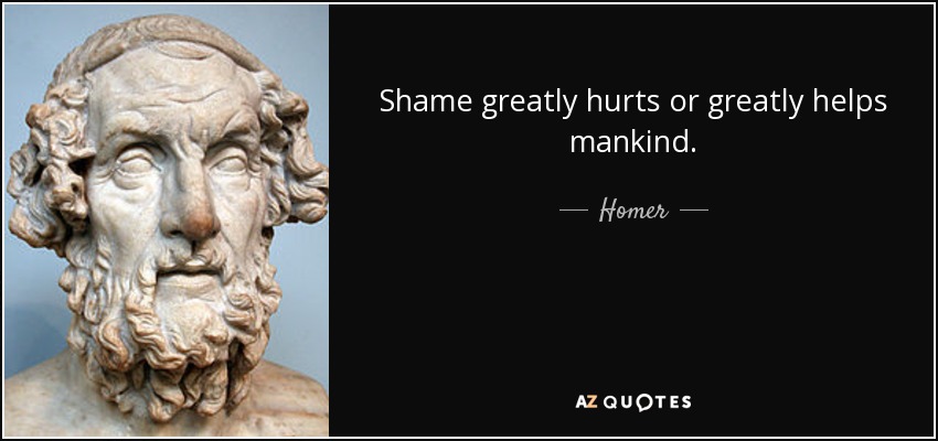 Shame greatly hurts or greatly helps mankind. - Homer