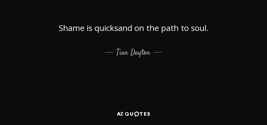 Shame is quicksand on the path to soul. - Tian Dayton