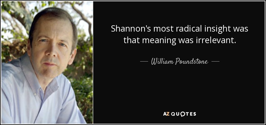 Shannon's most radical insight was that meaning was irrelevant. - William Poundstone