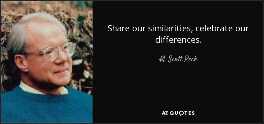 Share our similarities, celebrate our differences. - M. Scott Peck