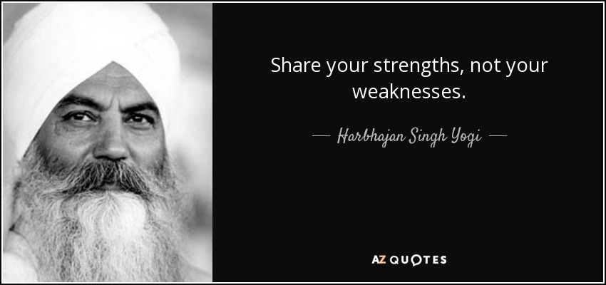 Share your strengths, not your weaknesses. - Harbhajan Singh Yogi