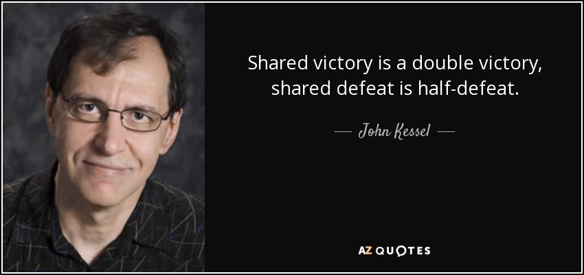 Shared victory is a double victory, shared defeat is half-defeat. - John Kessel