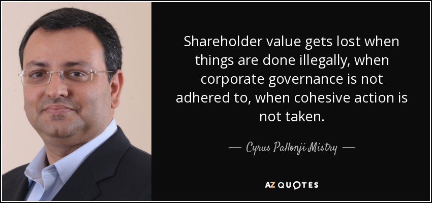 Shareholder value gets lost when things are done illegally, when corporate governance is not adhered to, when cohesive action is not taken. - Cyrus Pallonji Mistry