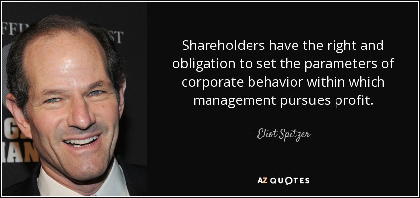 Shareholders have the right and obligation to set the parameters of corporate behavior within which management pursues profit. - Eliot Spitzer