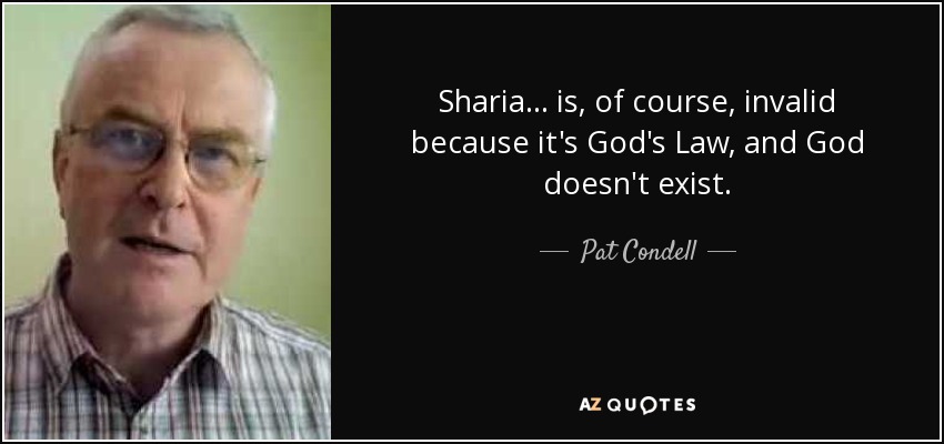 Sharia ... is, of course, invalid because it's God's Law, and God doesn't exist. - Pat Condell
