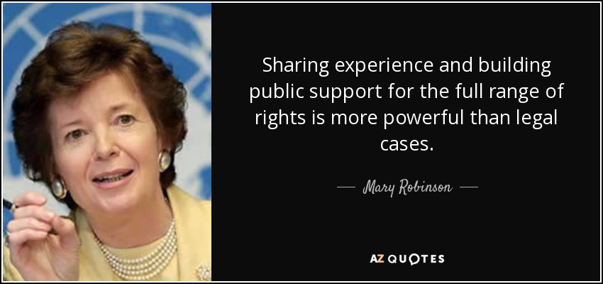Sharing experience and building public support for the full range of rights is more powerful than legal cases. - Mary Robinson