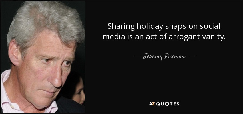 Sharing holiday snaps on social media is an act of arrogant vanity. - Jeremy Paxman