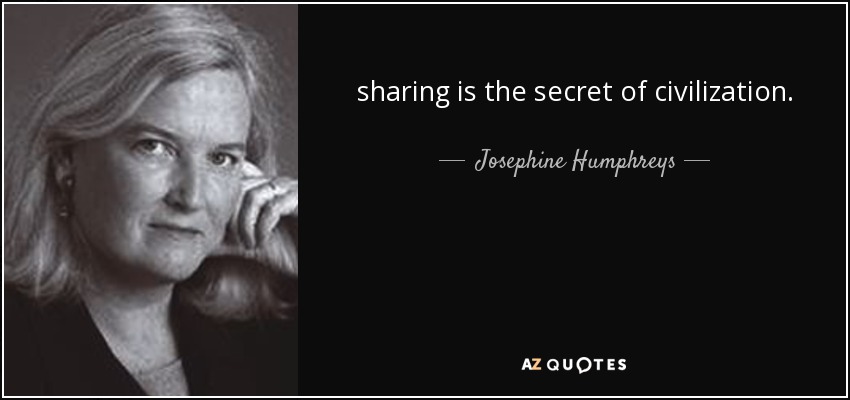 sharing is the secret of civilization. - Josephine Humphreys