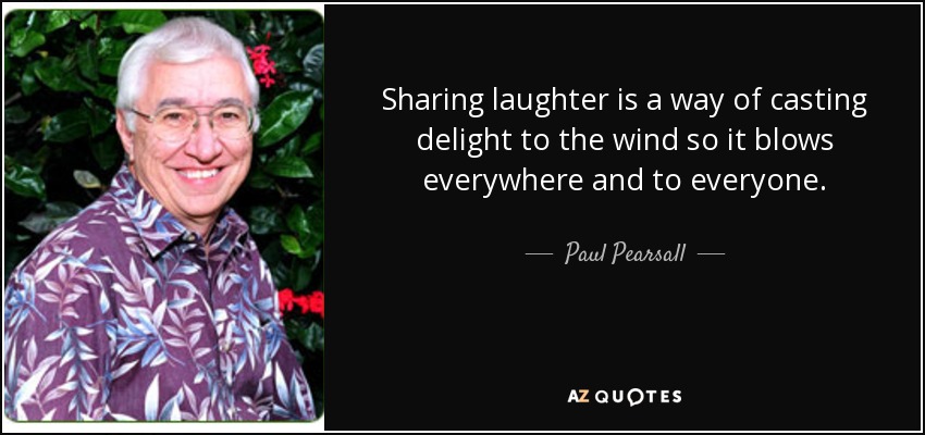 Sharing laughter is a way of casting delight to the wind so it blows everywhere and to everyone. - Paul Pearsall