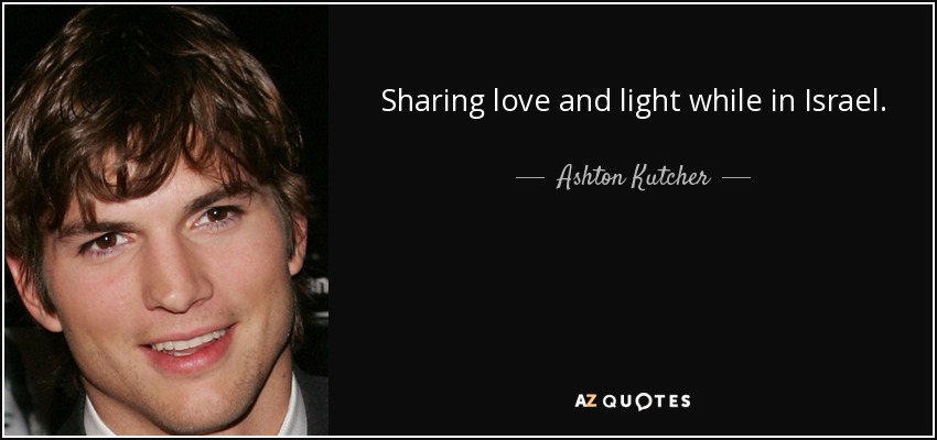 Sharing love and light while in Israel. - Ashton Kutcher