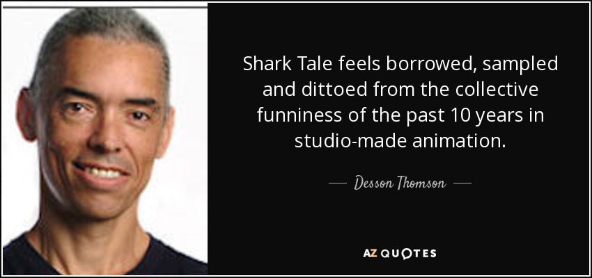 Shark Tale feels borrowed, sampled and dittoed from the collective funniness of the past 10 years in studio-made animation. - Desson Thomson