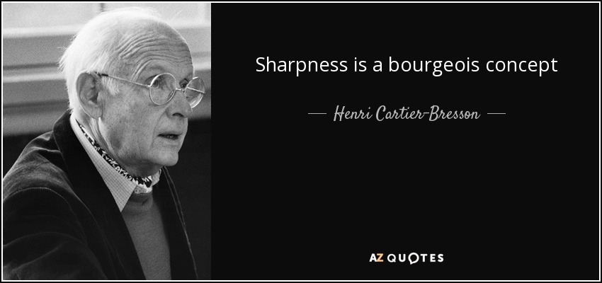 Sharpness is a bourgeois concept - Henri Cartier-Bresson