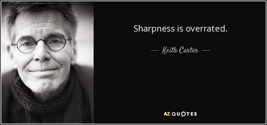 Sharpness is overrated. - Keith Carter