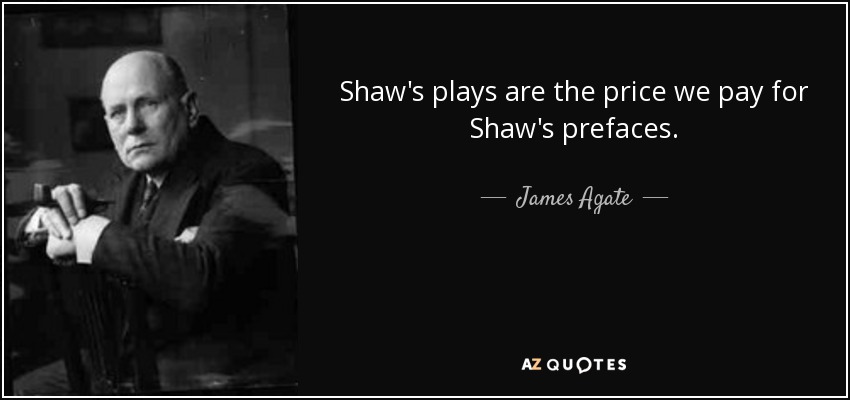 Shaw's plays are the price we pay for Shaw's prefaces. - James Agate