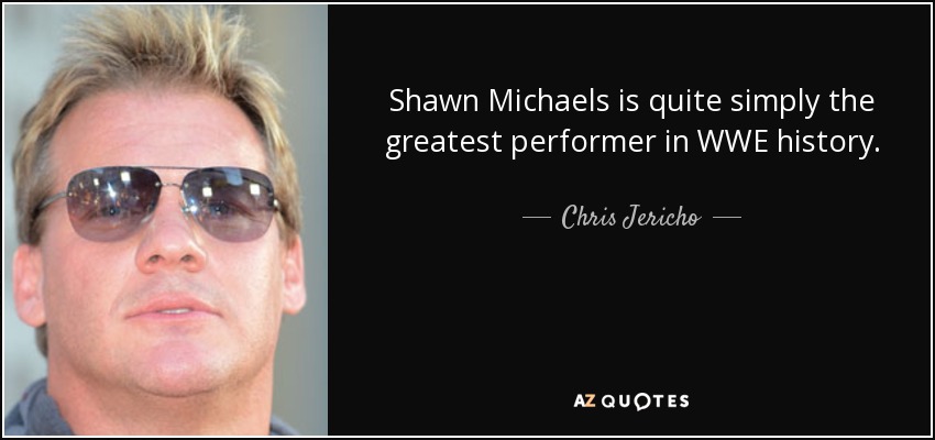 Shawn Michaels is quite simply the greatest performer in WWE history. - Chris Jericho